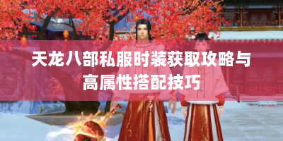 天龙八部私服时装获取攻略与高属性搭配技巧