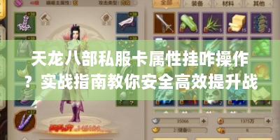 天龙八部私服卡属性挂咋操作？实战指南教你安全高效提升战力！