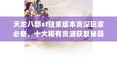 天龙八部sf独家版本资深玩家必备，十大稀有资源获取秘籍