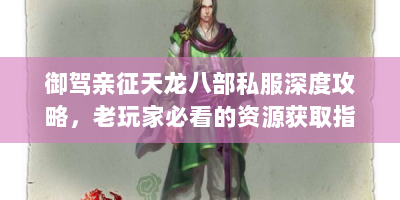 御驾亲征天龙八部私服深度攻略，老玩家必看的资源获取指南