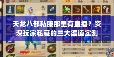 天龙八部私服那里有直播？资深玩家私藏的三大渠道实测