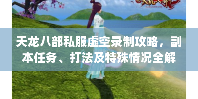 天龙八部私服虚空录制攻略，副本任务、打法及特殊情况全解析