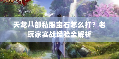 天龙八部私服宝石怎么打？老玩家实战经验全解析
