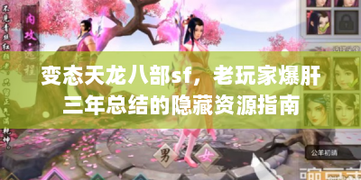 变态天龙八部sf，老玩家爆肝三年总结的隐藏资源指南