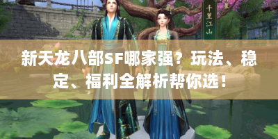新天龙八部SF哪家强？玩法、稳定、福利全解析帮你选！