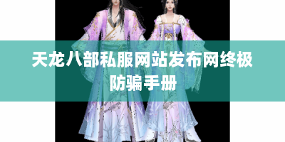 天龙八部私服网站发布网终极防骗手册