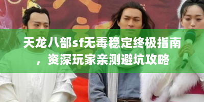 天龙八部sf无毒稳定终极指南，资深玩家亲测避坑攻略