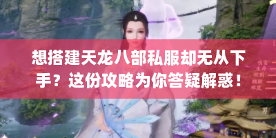 想搭建天龙八部私服却无从下手？这份攻略为你答疑解惑！