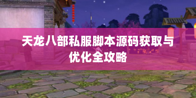 天龙八部私服脚本源码获取与优化全攻略
