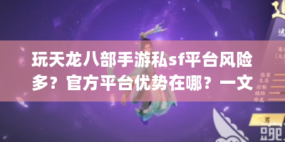 玩天龙八部手游私sf平台风险多？官方平台优势在哪？一文说清