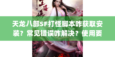 天龙八部SF打怪脚本咋获取安装？常见错误咋解决？使用要注意啥？