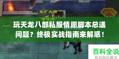 玩天龙八部私服情愿脚本总遇问题？终极实战指南来解惑！