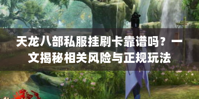 天龙八部私服挂刷卡靠谱吗？一文揭秘相关风险与正规玩法