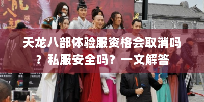 天龙八部体验服资格会取消吗？私服安全吗？一文解答