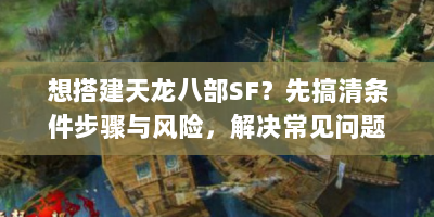 想搭建天龙八部SF？先搞清条件步骤与风险，解决常见问题！