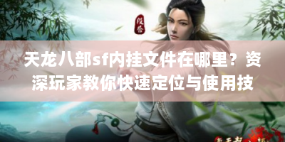 天龙八部sf内挂文件在哪里？资深玩家教你快速定位与使用技巧