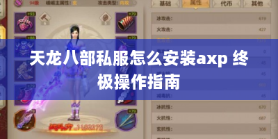 天龙八部私服怎么安装axp 终极操作指南