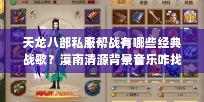 天龙八部私服帮战有哪些经典战歌？漠南清源背景音乐咋找？