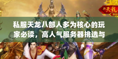 私服天龙八部人多为核心的玩家必读，高人气服务器挑选与生存法则
