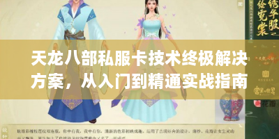 天龙八部私服卡技术终极解决方案，从入门到精通实战指南
