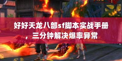 好好天龙八部sf脚本实战手册，三分钟解决爆率异常