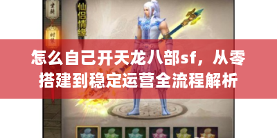 怎么自己开天龙八部sf，从零搭建到稳定运营全流程解析