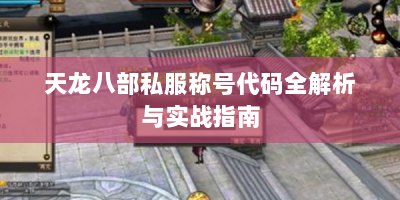 天龙八部私服称号代码全解析与实战指南