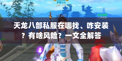 天龙八部私服在哪找、咋安装？有啥风险？一文全解答