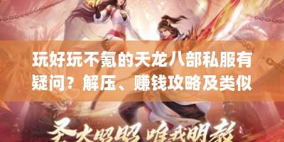 玩好玩不氪的天龙八部私服有疑问？解压、赚钱攻略及类似手游全在这