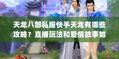 天龙八部私服快手天龙有哪些攻略？直播玩法和爱情故事如何？
