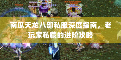 南瓜天龙八部私服深度指南，老玩家私藏的进阶攻略