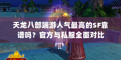 天龙八部端游人气最高的SF靠谱吗？官方与私服全面对比