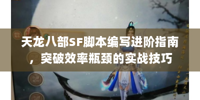 天龙八部SF脚本编写进阶指南，突破效率瓶颈的实战技巧