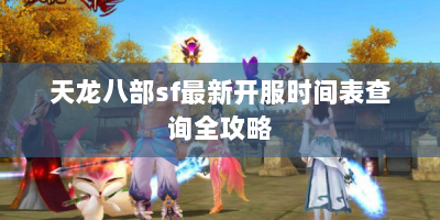 天龙八部sf最新开服时间表查询全攻略