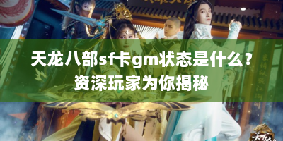 天龙八部sf卡gm状态是什么？资深玩家为你揭秘