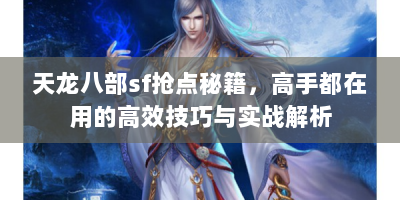 天龙八部sf抢点秘籍，高手都在用的高效技巧与实战解析