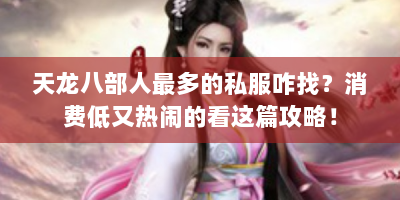 天龙八部人最多的私服咋找？消费低又热闹的看这篇攻略！