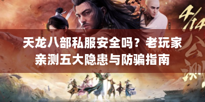 天龙八部私服安全吗？老玩家亲测五大隐患与防骗指南