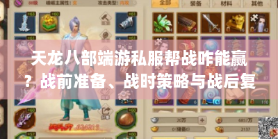 天龙八部端游私服帮战咋能赢？战前准备、战时策略与战后复盘全攻略