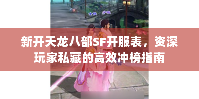 新开天龙八部SF开服表，资深玩家私藏的高效冲榜指南