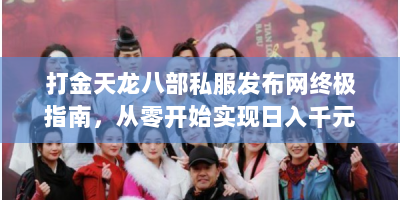 打金天龙八部私服发布网终极指南，从零开始实现日入千元