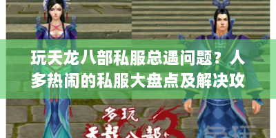 玩天龙八部私服总遇问题？人多热闹的私服大盘点及解决攻略来啦！