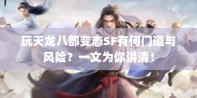 玩天龙八部变态SF有何门道与风险？一文为你讲清！