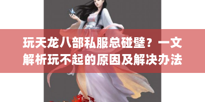 玩天龙八部私服总碰壁？一文解析玩不起的原因及解决办法