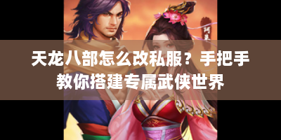 天龙八部怎么改私服？手把手教你搭建专属武侠世界
