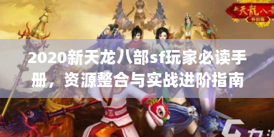 2020新天龙八部sf玩家必读手册，资源整合与实战进阶指南
