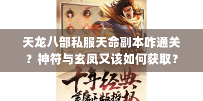 天龙八部私服天命副本咋通关？神符与玄凤又该如何获取？