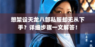 想架设天龙八部私服却无从下手？详细步骤一文解答！