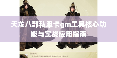 天龙八部私服卡gm工具核心功能与实战应用指南