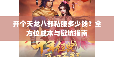 开个天龙八部私服多少钱？全方位成本与避坑指南